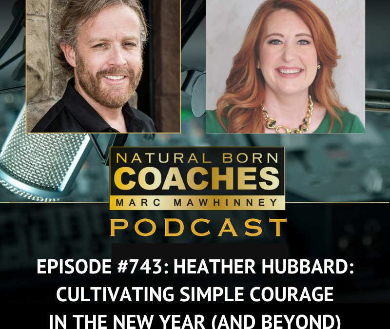 Episode #743: Heather Hubbard: Cultivating Simple Courage in the New Year (and Beyond)