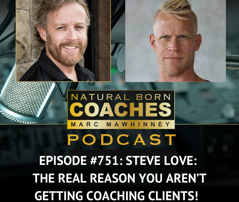 Episode #751: Steve Love: The REAL Reason You Aren’t Getting Coaching Clients!