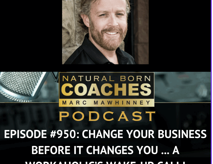 Episode #950: Change Your Business Before It Changes You … A Workaholic’s Wake-Up Call!